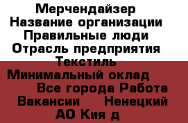 Мерчендайзер › Название организации ­ Правильные люди › Отрасль предприятия ­ Текстиль › Минимальный оклад ­ 26 000 - Все города Работа » Вакансии   . Ненецкий АО,Кия д.